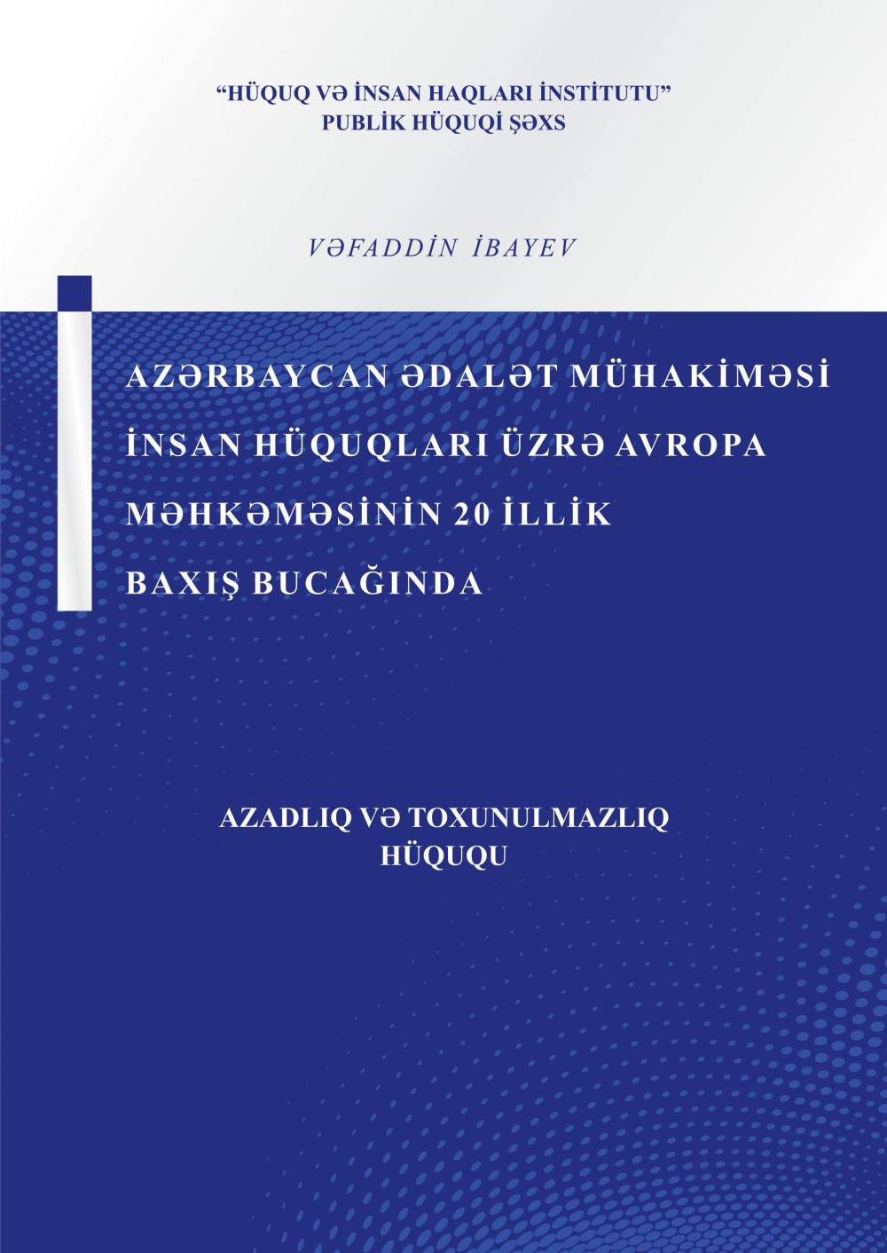  Vəfaddin İbayev: Azərbaycan ədalət mühaki̇məsi̇ İnsan Hüquqları üzrə Avropa Məhkəməsi̇ni̇n 20 i̇lli̇k baxış bucağında
